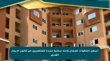 أسهل الخطوات لضمان وحدة سكنية جديدة للمتضررين من قانون الإيجار القديم